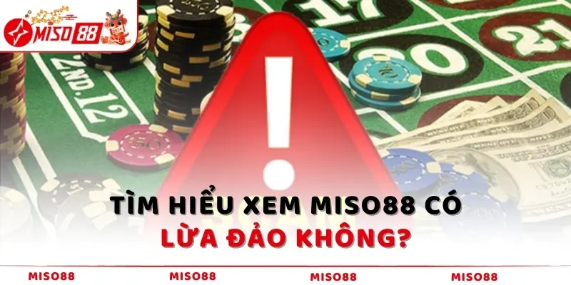 Tìm hiểu xem MISO88 có lừa đảo không?